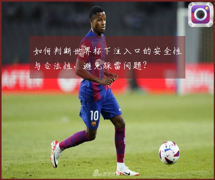 如何判断世界杯下注入口的安全性与合法性，避免踩雷问题？