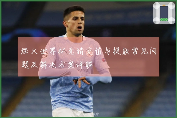 烽火世界杯竞猜充值与提款常见问题及解决方案详解